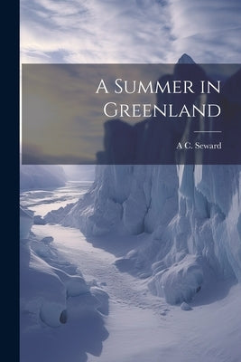 A Summer in Greenland by Seward, A. C. 1863-1941