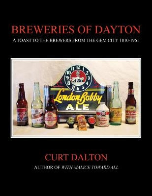 Breweries of Dayton: A Toast to Brewers From the Gem City 1810-1961 by Dalton, Curt