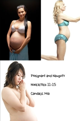 Pregnant and Naughty: Novelettes 11-15 by Mia, Candace
