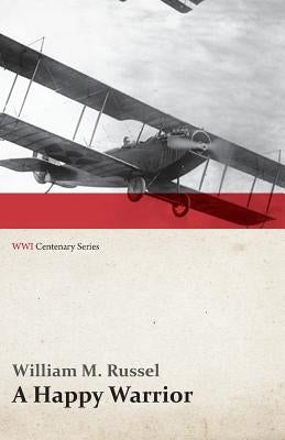 A Happy Warrior - Letters of William Muir Russel, an American Aviator in the Great War 1917-1918 (WWI Centenary Series) by Russel, William M.