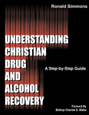 Understanding Christian Drug and Alcohol Recovery: A Step by Step Guide That Uses the Word of God as a Foundation, and Proven Recovery Tool That Have by Simmons, Ronald