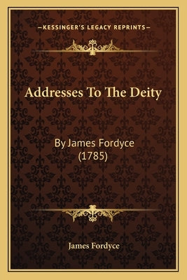 Addresses To The Deity: By James Fordyce (1785) by Fordyce, James