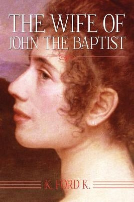 The Wife of John the Baptist by K, K. Ford