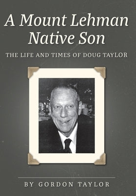 A Mount Lehman Native Son: The Life and Times of Doug Taylor by Taylor, Gordon