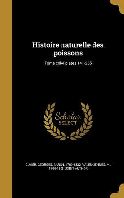 Histoire naturelle des poissons; Tome color plates 141-255 by Cuvier, Georges Baron