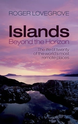 Islands Beyond the Horizon: The Life of Twenty of the World's Most Remote Places by Lovegrove, Roger