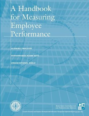 A Handbook for Measuring Employee Performance: Aligning Employee Performance Plans With Organizational Goals by Management, United States Office of Pers