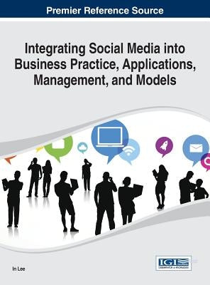 Integrating Social Media into Business Practice, Applications, Management, and Models by Lee, In