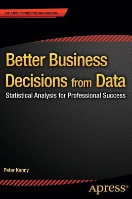Better Business Decisions from Data: Statistical Analysis for Professional Success by Kenny, Peter