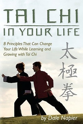 Tai Chi In Your Life: 8 Principles That Can Change Your Life While Learning and Growing with Tai Chi by Napier, Dale
