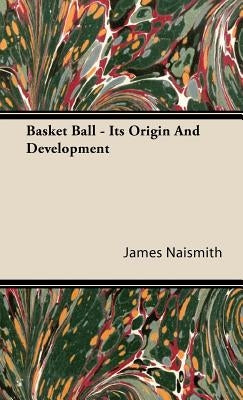 Basket Ball - Its Origin and Development by Naismith, James