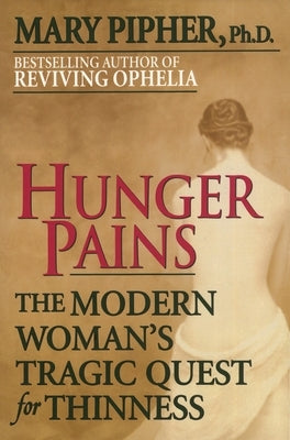 Hunger Pains: The Modern Woman's Tragic Quest for Thinness by Pipher, Mary