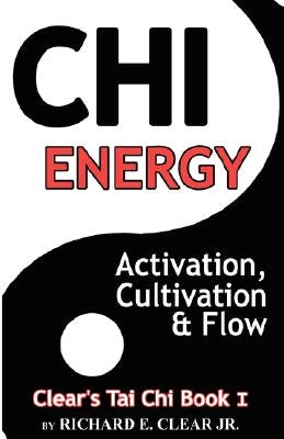 Chi Energy - Activation, Cultivation and Flow by Clear, Richard E.