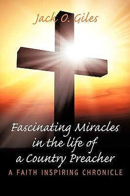 Fascinating Miracles in the life of a Country Preacher: A Faith Inspiring Chronicle by Giles, Jack O.