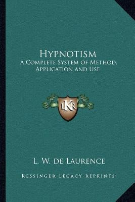 Hypnotism: A Complete System of Method, Application and Use by de Laurence, L. W.