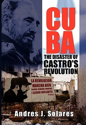 Cuba: The Disaster of Castro's Revolution by Solares, Andres J.