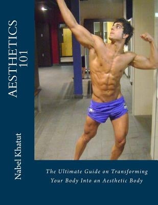 Aesthetics 101: The Ultimate Guide on Transforming Your Body Into an Aesthetic Body by Khatut, Nabel