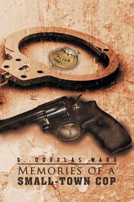 Memories of a Small-Town Cop by Ward, G. Douglas
