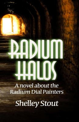 Radium Halos: A novel about the Radium Dial Painters by Stout, Shelley
