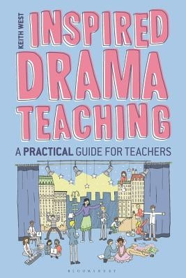 Inspired Drama Teaching: A Practical Guide for Teachers by West, Keith