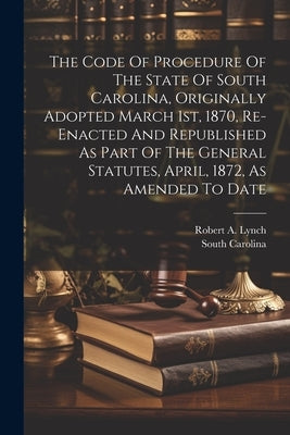 The Code Of Procedure Of The State Of South Carolina, Originally Adopted March 1st, 1870, Re-enacted And Republished As Part Of The General Statutes, by Carolina, South