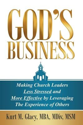 God's Business: Making Church Leaders Less Stressed and More Effective by Leveraging the Experience of Others by Glacy, Kurt M.