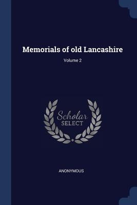Memorials of old Lancashire; Volume 2 by Anonymous