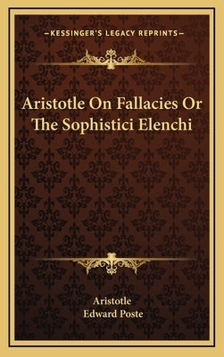 Aristotle On Fallacies Or The Sophistici Elenchi by Aristotle