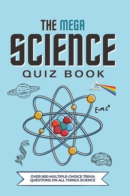 The Mega Science Quiz Book: Over 800 Multiple-Choice Trivia Questions On All Things Science by Moran, Megan