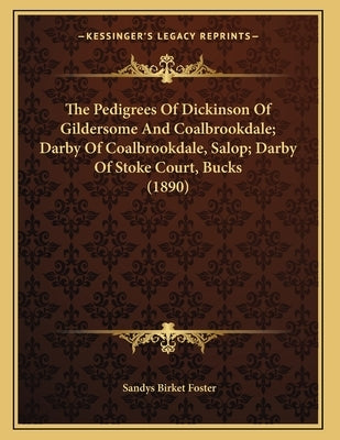 The Pedigrees Of Dickinson Of Gildersome And Coalbrookdale; Darby Of Coalbrookdale, Salop; Darby Of Stoke Court, Bucks (1890) by Foster, Sandys Birket