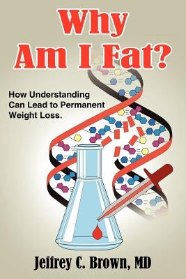 Why Am I Fat?: How Understanding Can Lead to Permanent Weight Loss. by Brown, Jeffrey C.