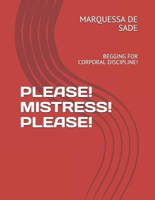 Please! Mistress! Please!: Begging for Corporal Discipline! by de Sade, Marquessa