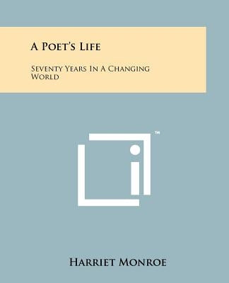 A Poet's Life: Seventy Years In A Changing World by Monroe, Harriet
