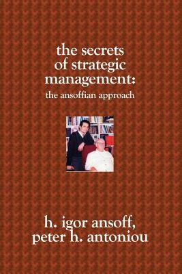 The Secrets of Strategic Management: : The Ansoffian Approach by H. Antoniou, Peter