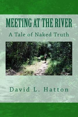 Meeting at the River: A Tale of Naked Truth by Hatton, David L.