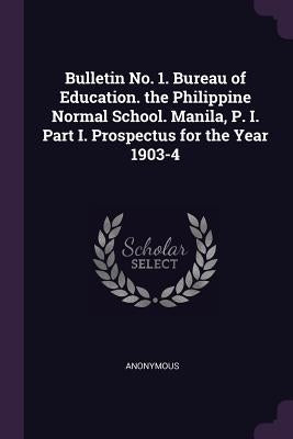 Bulletin No. 1. Bureau of Education. the Philippine Normal School. Manila, P. I. Part I. Prospectus for the Year 1903-4 by Anonymous