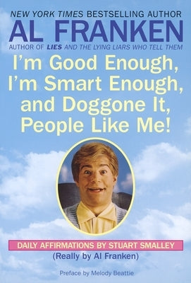 I'm Good Enough, I'm Smart Enough, and Doggone It, People Like Me!: Daily Affirmations by Stuart Smalley by Franken, Al