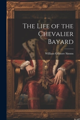 The Life of the Chevalier Bayard by Simms, William Gilmore