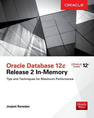 Oracle Database 12c Release 2 In-Memory: Tips and Techniques for Maximum Performance by Banerjee, Joyjeet