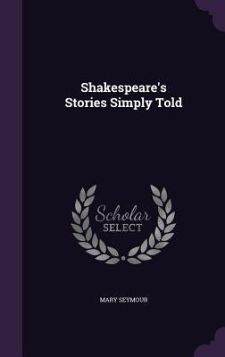 Shakespeare's Stories Simply Told by Seymour, Mary