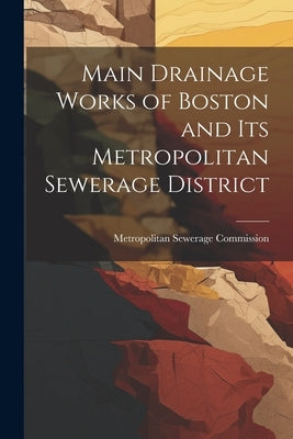 Main Drainage Works of Boston and Its Metropolitan Sewerage District by Commission, Metropolitan Sewerage