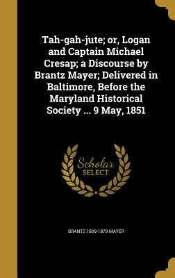 Tah-gah-jute; or, Logan and Captain Michael Cresap; a Discourse by Brantz Mayer; Delivered in Baltimore, Before the Maryland Historical Society ... 9 by Mayer, Brantz 1809-1879