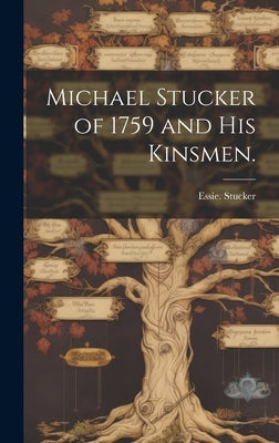 Michael Stucker of 1759 and His Kinsmen. by Stucker, Essie