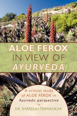 Aloe Ferox - In View of Ayurveda: A Critical Study of Aloe Ferox in Ayurvedic Perspective by Terwadkar, Sharduli