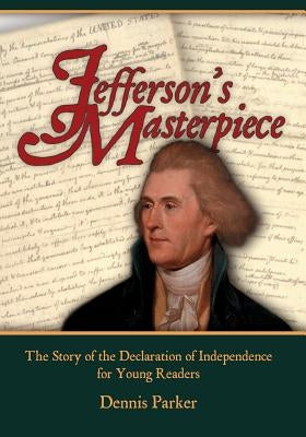 Jefferson's Masterpiece: The Story of the Declaration of Independence for Young Readers by Parker, Dennis