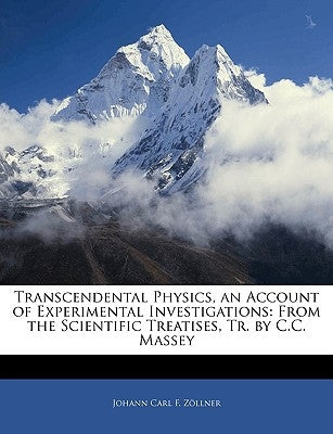 Transcendental Physics, an Account of Experimental Investigations: From the Scientific Treatises, Tr. by C.C. Massey by Zllner, Johann Carl F.
