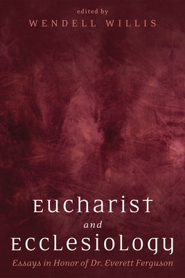 Eucharist and Ecclesiology: Essays in Honor of Dr. Everett Ferguson by Willis, Wendell