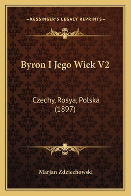 Byron I Jego Wiek V2: Czechy, Rosya, Polska (1897) by Zdziechowski, Marjan