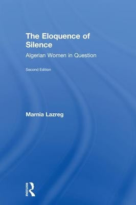 The Eloquence of Silence: Algerian Women in Question by Lazreg, Marnia