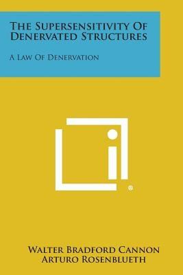 The Supersensitivity Of Denervated Structures: A Law Of Denervation by Cannon, Walter Bradford